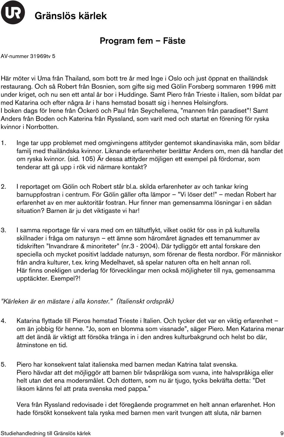 Samt Piero från Trieste i Italien, som bildat par med Katarina och efter några år i hans hemstad bosatt sig i hennes Helsingfors.