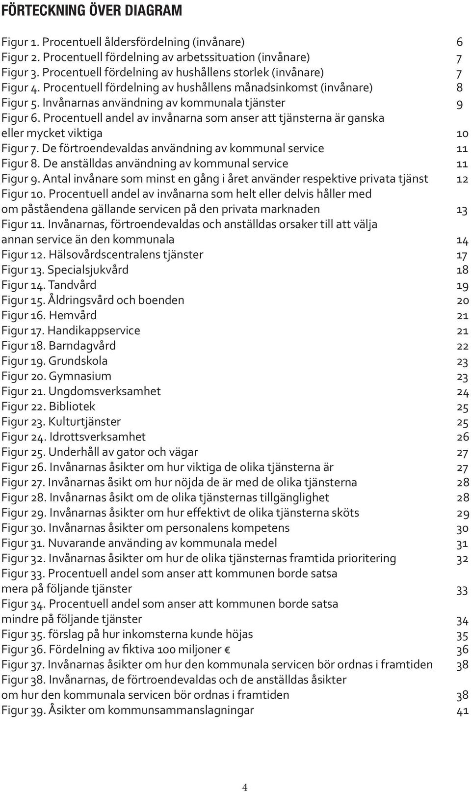 Procentuell andel av invånarna som anser att tjänsterna är ganska eller mycket viktiga 10 Figur 7. De förtroendevaldas användning av kommunal service 11 Figur 8.