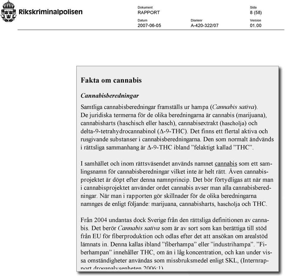 Det finns ett flertal aktiva och rusgivande substanser i cannabisberedningarna. Den som normalt ändvänds i rättsliga sammanhang är!-9-thc ibland felaktigt kallad THC.