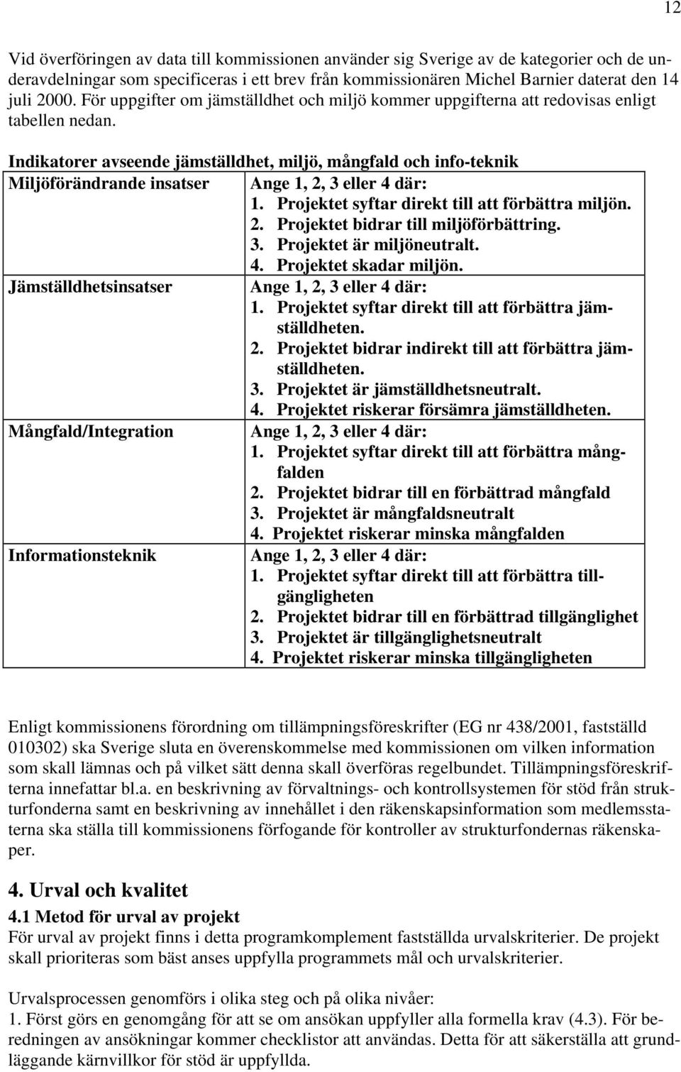 Indikatorer avseende jämställdhet, miljö, mångfald och info-teknik Miljöförändrande insatser Ange 1, 2, 3 eller 4 där: 1. Projektet syftar direkt till att förbättra miljön. 2. Projektet bidrar till miljöförbättring.