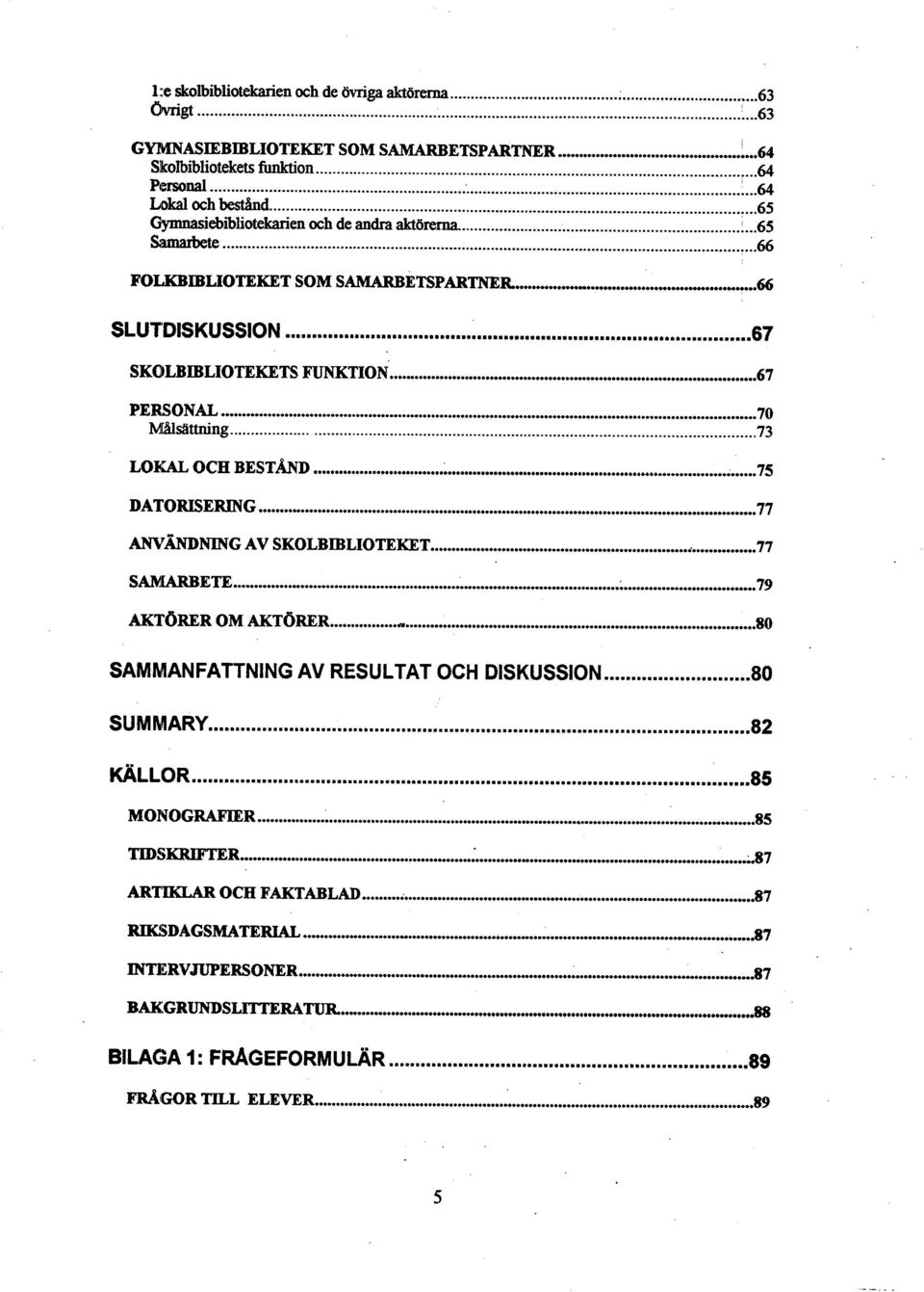 .. 70 M[al&ittning... -73 DATORISERING......... 77 ANVÄNDNING AV SKOLBIBLIOTEKET... 77 SAMMANFATTNING AV RESULTAT OCH DISKUSSION... 80 SUMhl ARY... 82 MOIYOGRAFDER... 85 TIDSKRIFTER.