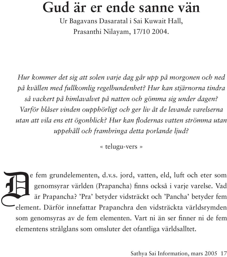 Varför blåser vinden oupphörligt och ger liv åt de levande varelserna utan att vila ens ett ögonblick? Hur kan flodernas vatten strömma utan uppehåll och frambringa detta porlande ljud?