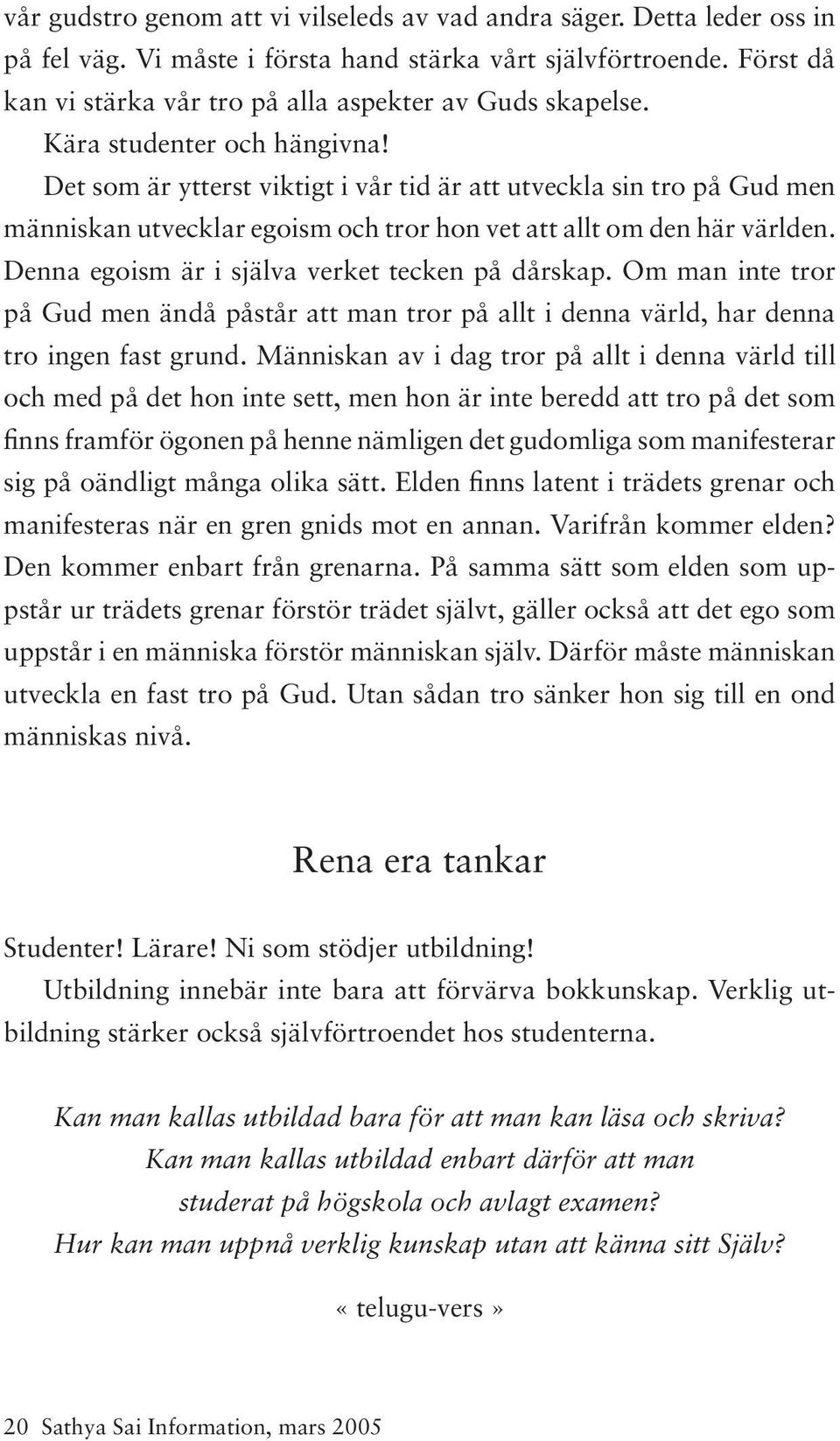 Det som är ytterst viktigt i vår tid är att utveckla sin tro på Gud men människan utvecklar egoism och tror hon vet att allt om den här världen. Denna egoism är i själva verket tecken på dårskap.