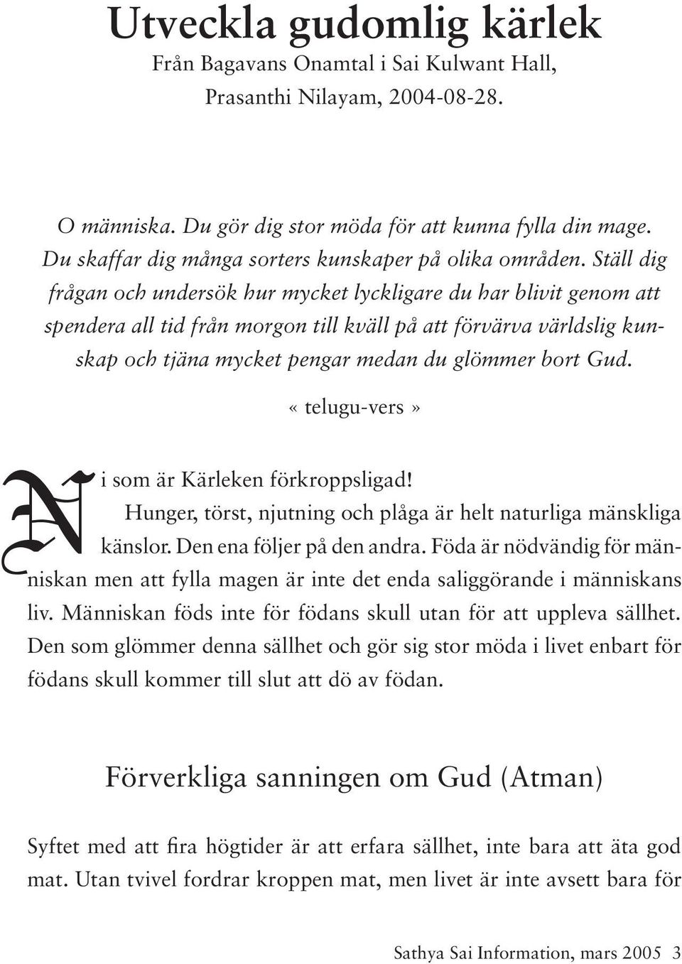 Ställ dig frågan och undersök hur mycket lyckligare du har blivit genom att spendera all tid från morgon till kväll på att förvärva världslig kunskap och tjäna mycket pengar medan du glömmer bort Gud.