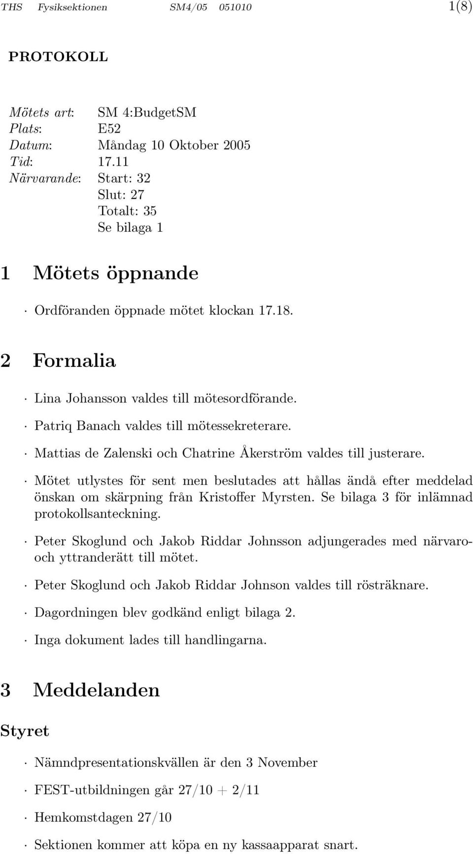 Patriq Banach valdes till mötessekreterare. Mattias de Zalenski och Chatrine Åkerström valdes till justerare.