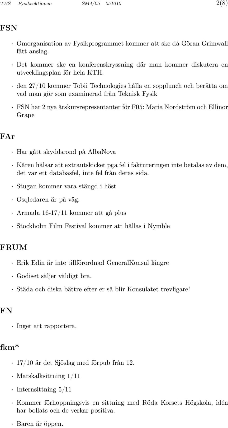 den 27/10 kommer Tobii Technologies hålla en sopplunch och berätta om vad man gör som examinerad från Teknisk Fysik FSN har 2 nya årskursrepresentanter för F05: Maria Nordström och Ellinor Grape FAr