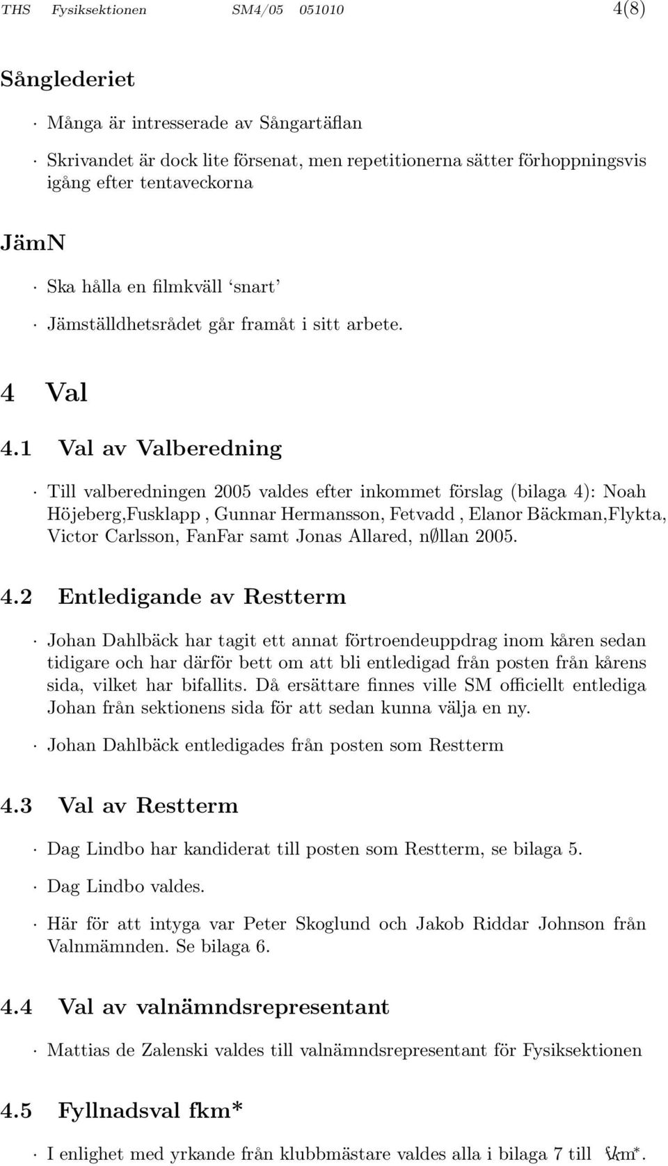 1 Val av Valberedning Till valberedningen 2005 valdes efter inkommet förslag (bilaga 4): Noah Höjeberg,Fusklapp, Gunnar Hermansson, Fetvadd, Elanor Bäckman,Flykta, Victor Carlsson, FanFar samt Jonas