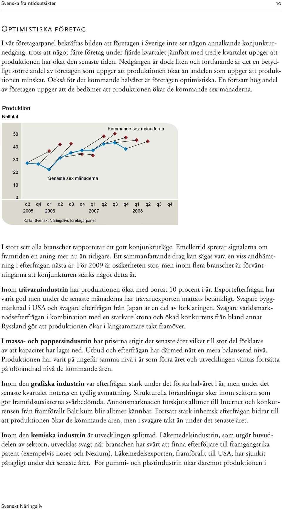 Nedgången är dock liten och fortfarande är det en betydligt större andel av företagen som uppger att produktionen ökat än andelen som uppger att produktionen minskat.