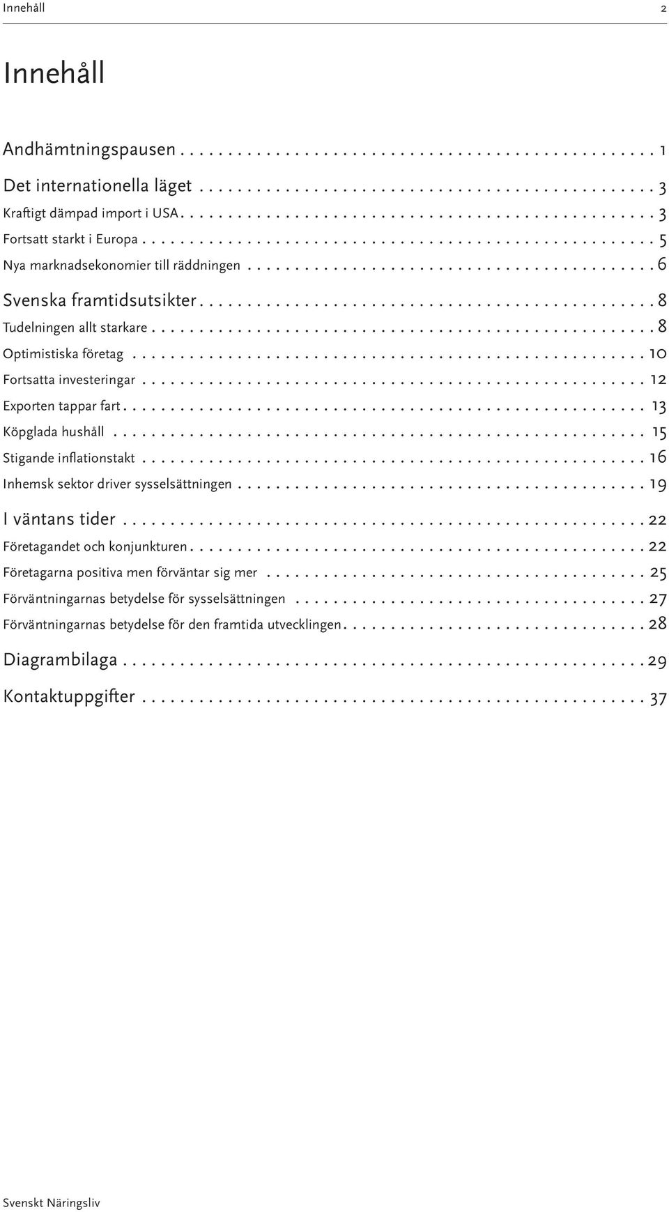 .. 1 Stigande inflationstakt...16 Inhemsk sektor driver sysselsättningen...19 I väntans tider...22 Företagandet och konjunkturen....22 Företagarna positiva men förväntar sig mer.