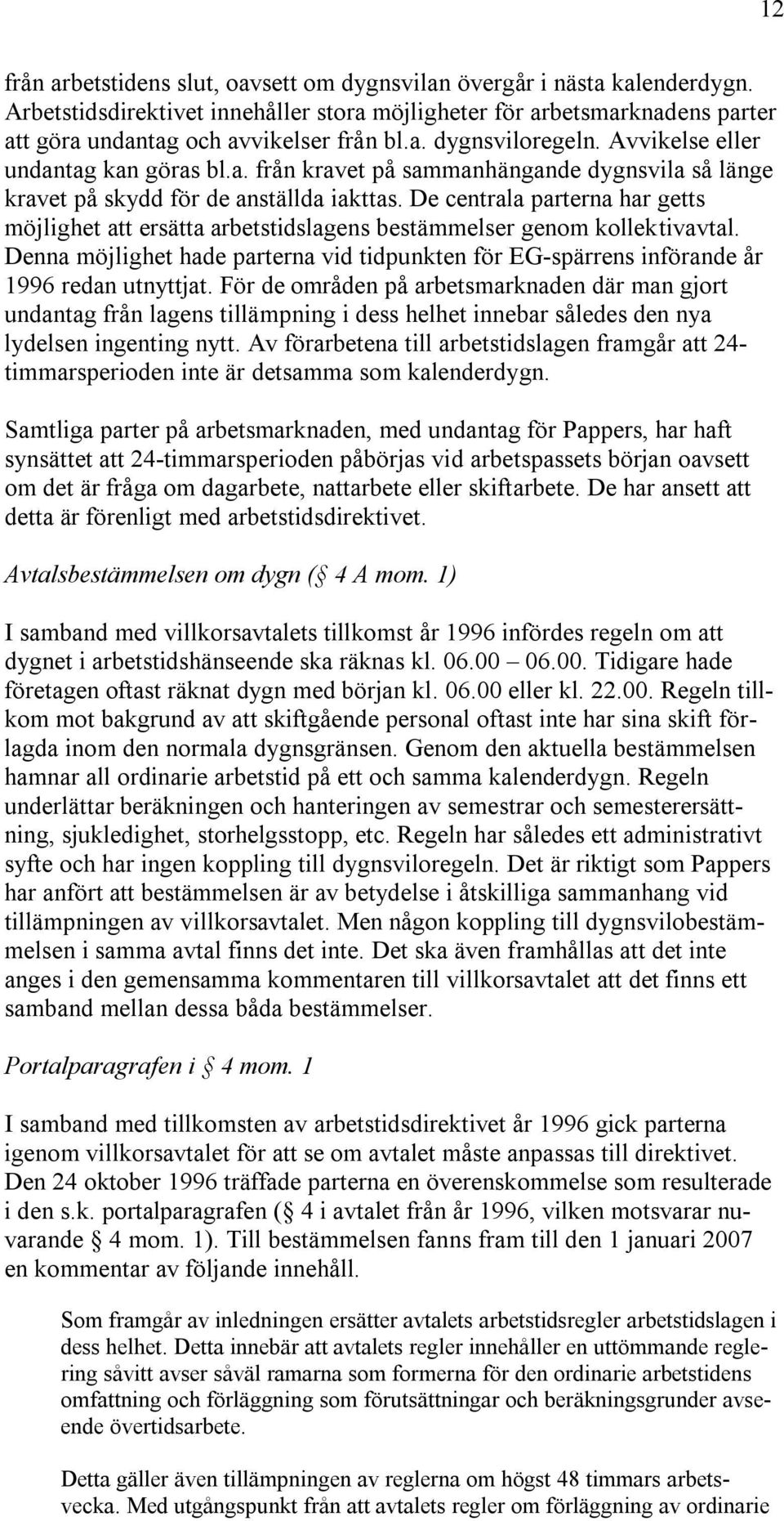 De centrala parterna har getts möjlighet att ersätta arbetstidslagens bestämmelser genom kollektivavtal. Denna möjlighet hade parterna vid tidpunkten för EG-spärrens införande år 1996 redan utnyttjat.