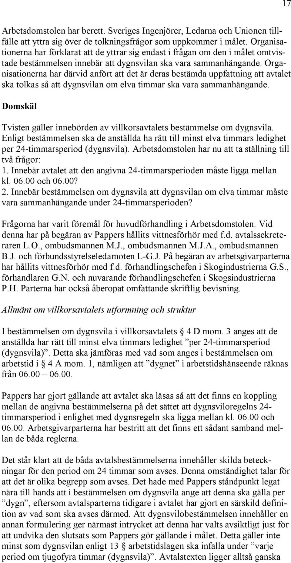 Organisationerna har därvid anfört att det är deras bestämda uppfattning att avtalet ska tolkas så att dygnsvilan om elva timmar ska vara sammanhängande.