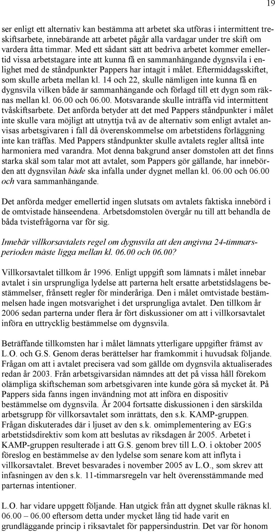 Eftermiddagsskiftet, som skulle arbeta mellan kl. 14 och 22, skulle nämligen inte kunna få en dygnsvila vilken både är sammanhängande och förlagd till ett dygn som räknas mellan kl. 06.00 