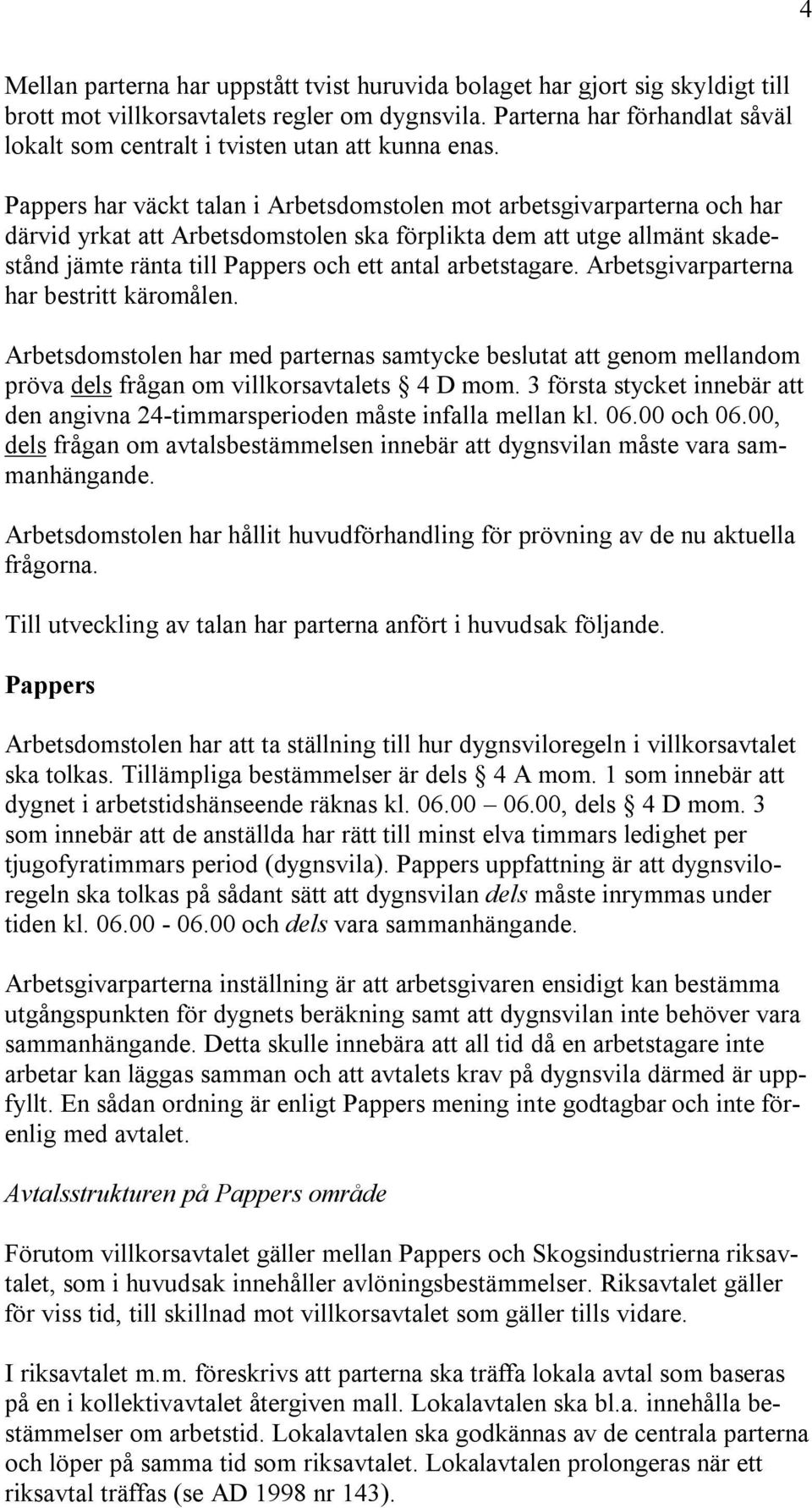 Pappers har väckt talan i Arbetsdomstolen mot arbetsgivarparterna och har därvid yrkat att Arbetsdomstolen ska förplikta dem att utge allmänt skadestånd jämte ränta till Pappers och ett antal