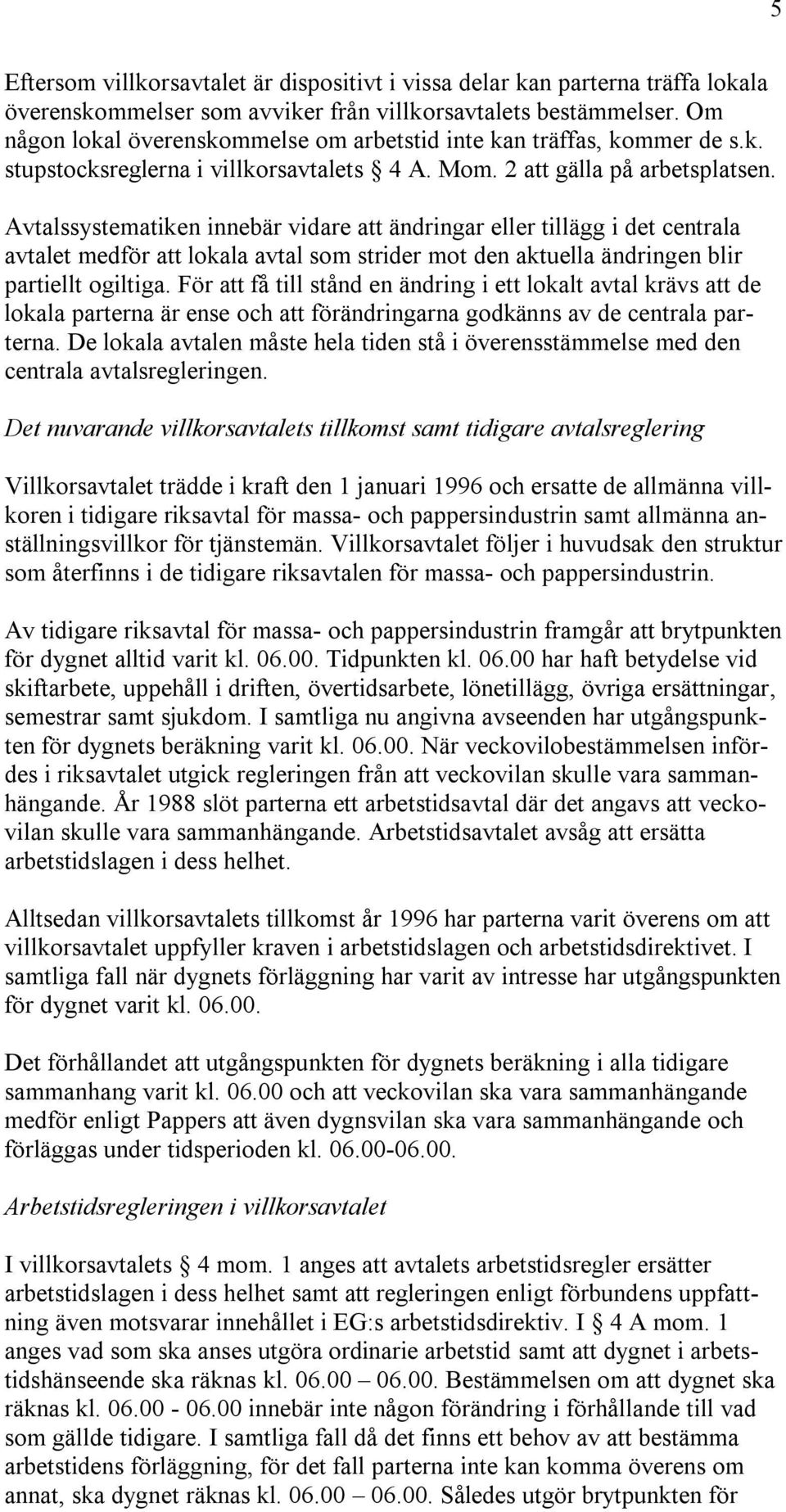 Avtalssystematiken innebär vidare att ändringar eller tillägg i det centrala avtalet medför att lokala avtal som strider mot den aktuella ändringen blir partiellt ogiltiga.