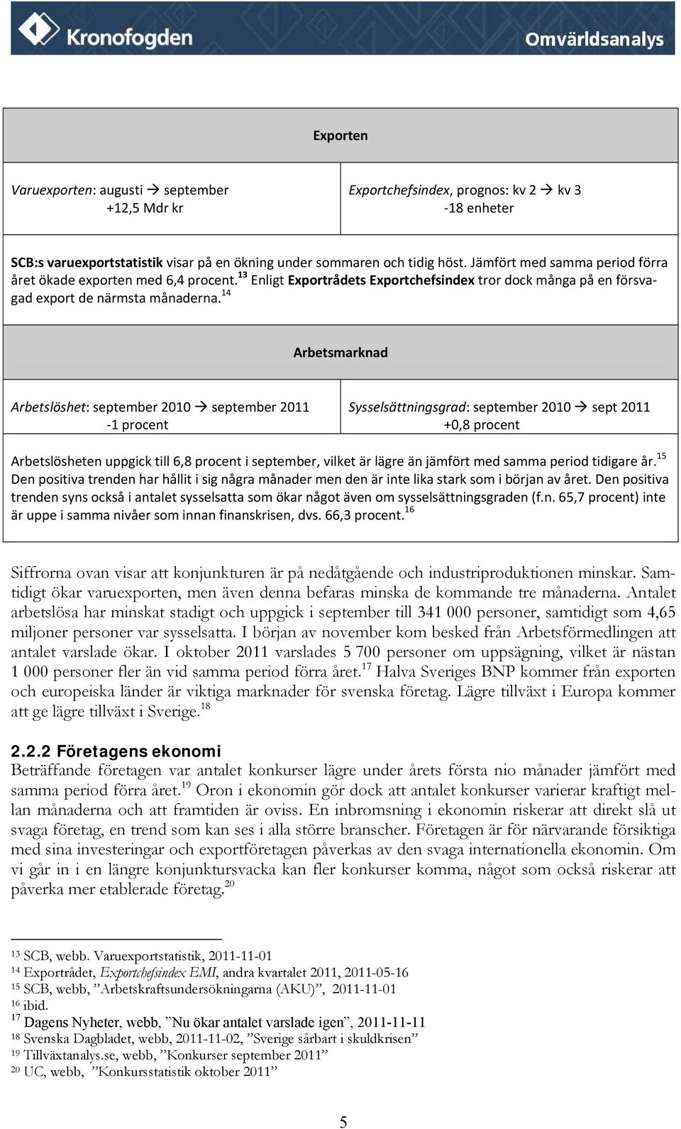 14 Arbetsmarknad Arbetslöshet: september 2010 september 2011-1 procent Sysselsättningsgrad: september 2010 sept 2011 +0,8 procent Arbetslösheten uppgick till 6,8 procent i september, vilket är lägre