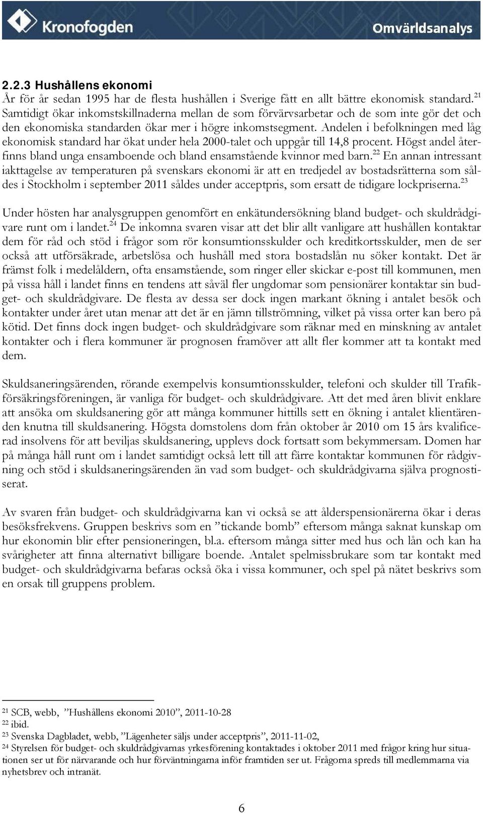 Andelen i befolkningen med låg ekonomisk standard har ökat under hela 2000-talet och uppgår till 14,8 procent. Högst andel återfinns bland unga ensamboende och bland ensamstående kvinnor med barn.