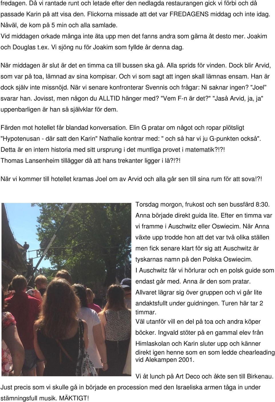 När middagen är slut är det en timma ca till bussen ska gå. Alla sprids för vinden. Dock blir Arvid, som var på toa, lämnad av sina kompisar. Och vi som sagt att ingen skall lämnas ensam.