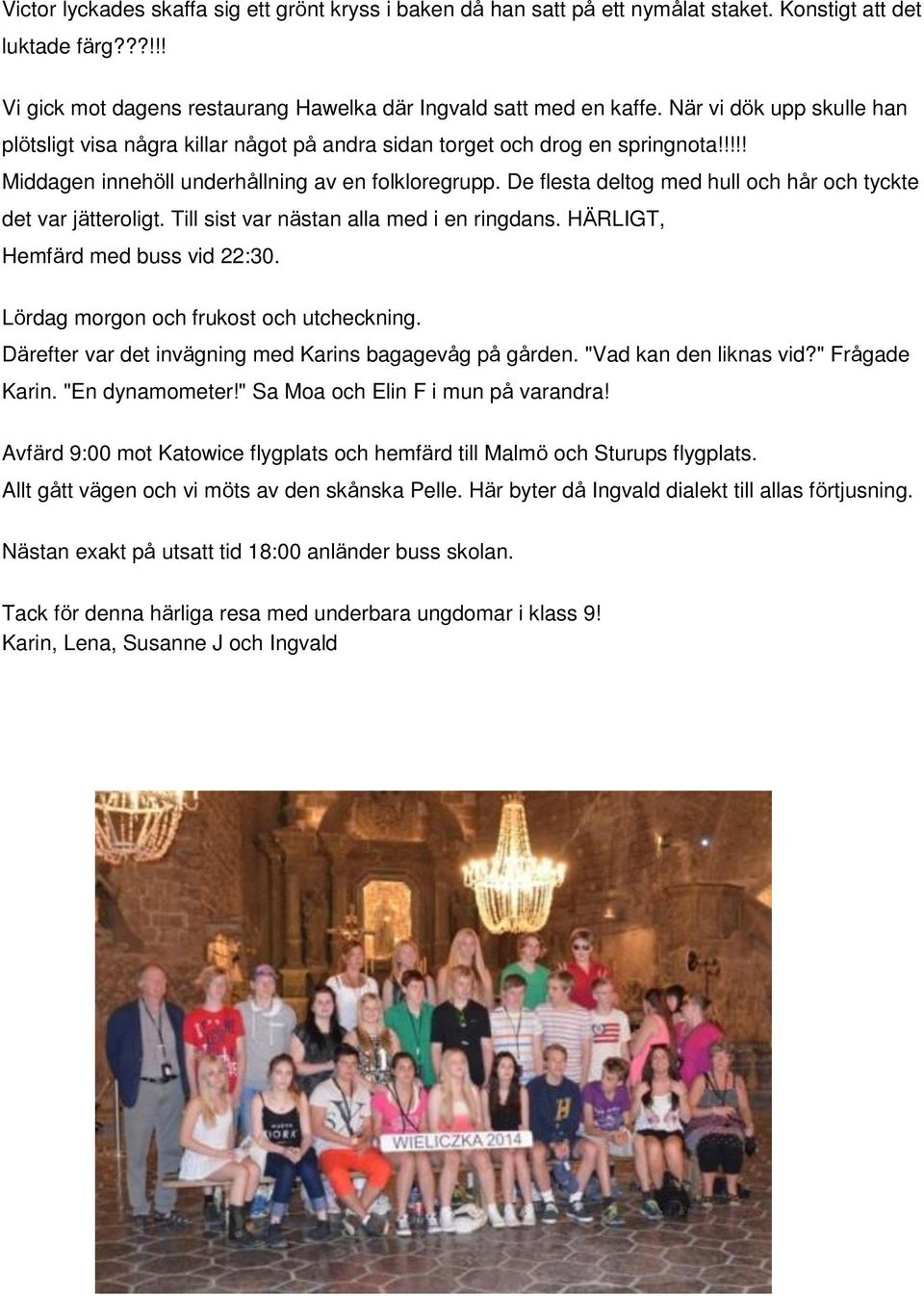 De flesta deltog med hull och hår och tyckte det var jätteroligt. Till sist var nästan alla med i en ringdans. HÄRLIGT, Hemfärd med buss vid 22:30. Lördag morgon och frukost och utcheckning.