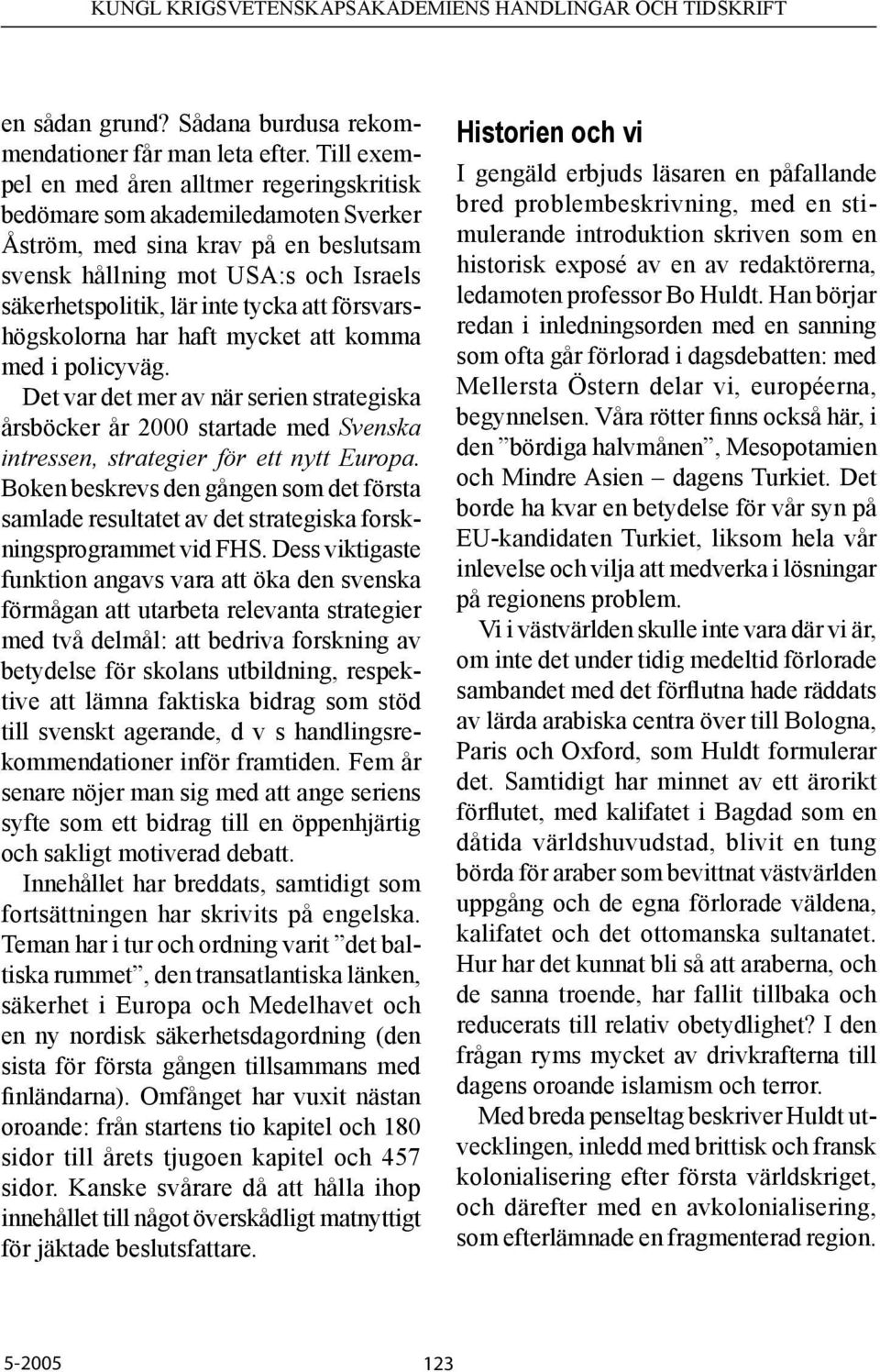 att försvarshögskolorna har haft mycket att komma med i policyväg. Det var det mer av när serien strategiska årsböcker år 2000 startade med Svenska intressen, strategier för ett nytt Europa.