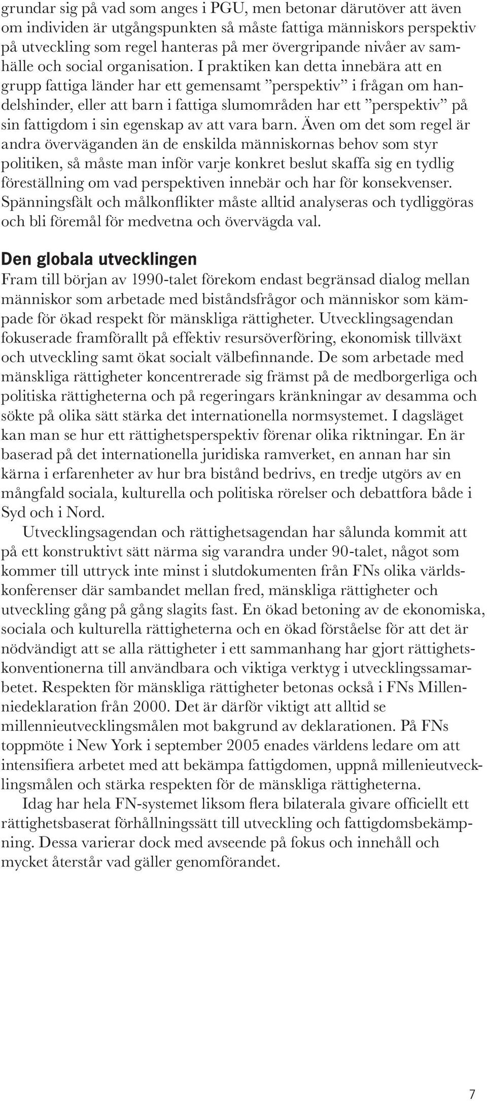 I praktiken kan detta innebära att en grupp fattiga länder har ett gemensamt perspektiv i frågan om handelshinder, eller att barn i fattiga slumområden har ett perspektiv på sin fattigdom i sin