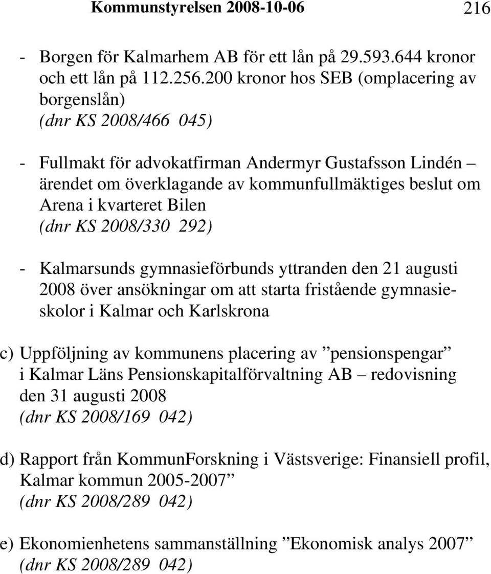 Bilen (dnr KS 2008/330 292) - Kalmarsunds gymnasieförbunds yttranden den 21 augusti 2008 över ansökningar om att starta fristående gymnasieskolor i Kalmar och Karlskrona c) Uppföljning av kommunens