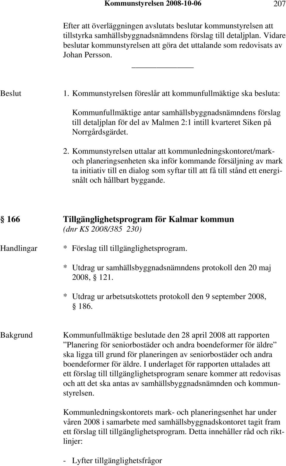 Kommunstyrelsen föreslår att kommunfullmäktige ska besluta: Kommunfullmäktige antar samhällsbyggnadsnämndens förslag till detaljplan för del av Malmen 2: