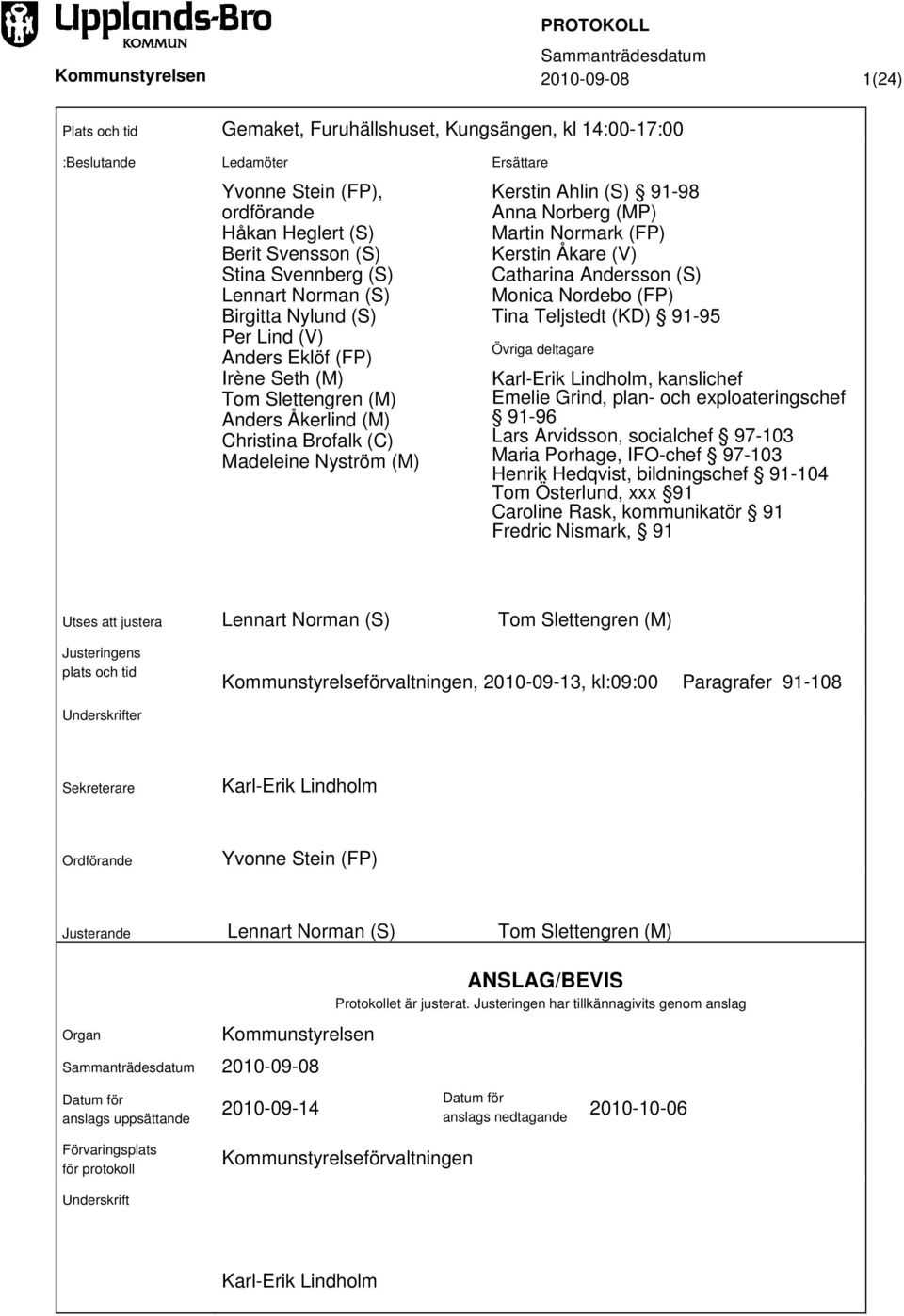 (S) 91-98 Anna Norberg (MP) Martin Normark (FP) Kerstin Åkare (V) Catharina Andersson (S) Monica Nordebo (FP) Tina Teljstedt (KD) 91-95 Övriga deltagare Karl-Erik Lindholm, kanslichef Emelie Grind,