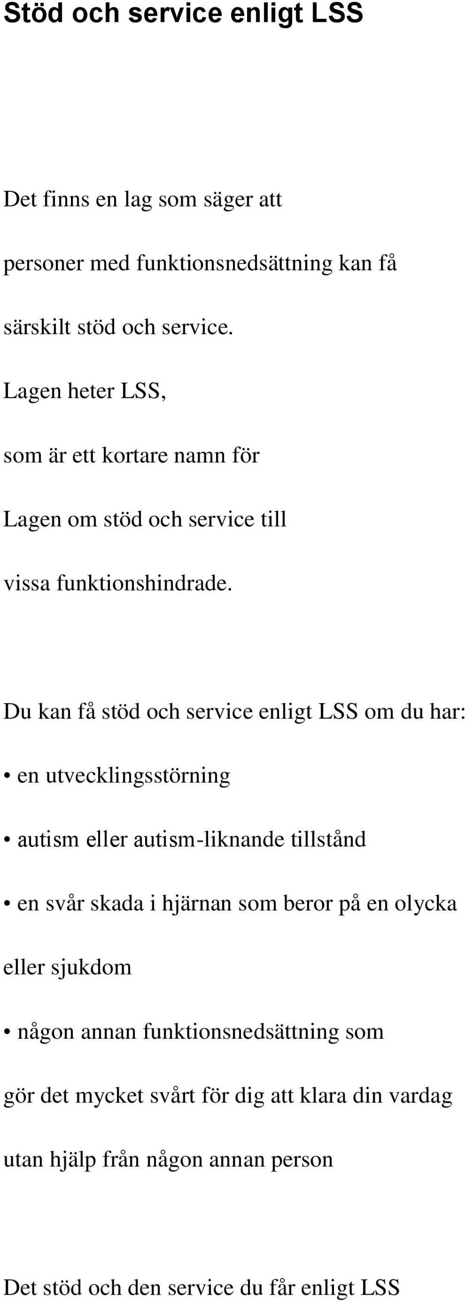 Du kan få stöd och service enligt LSS om du har: en utvecklingsstörning autism eller autism-liknande tillstånd en svår skada i hjärnan som