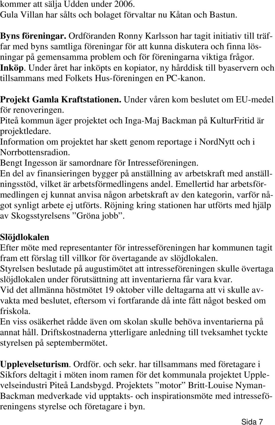 Under året har inköpts en kopiator, ny hårddisk till byaservern och tillsammans med Folkets Hus-föreningen en PC-kanon. Projekt Gamla Kraftstationen.