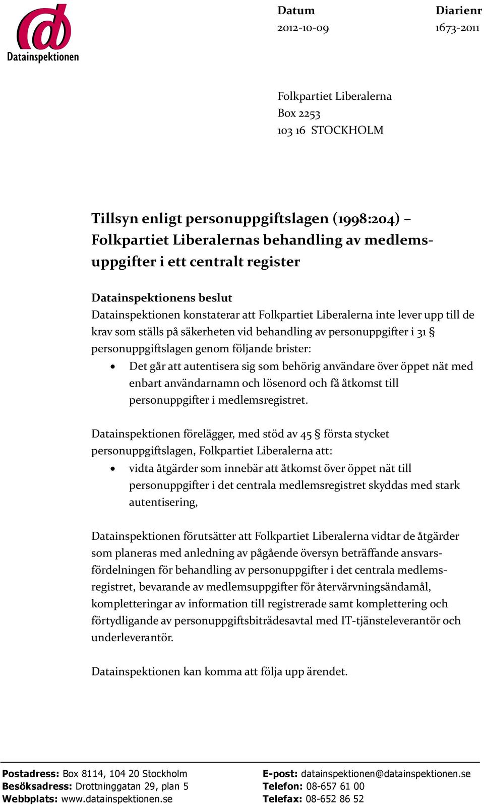 personuppgiftslagen genom följande brister: Det går att autentisera sig som behörig användare över öppet nät med enbart användarnamn och lösenord och få åtkomst till personuppgifter i