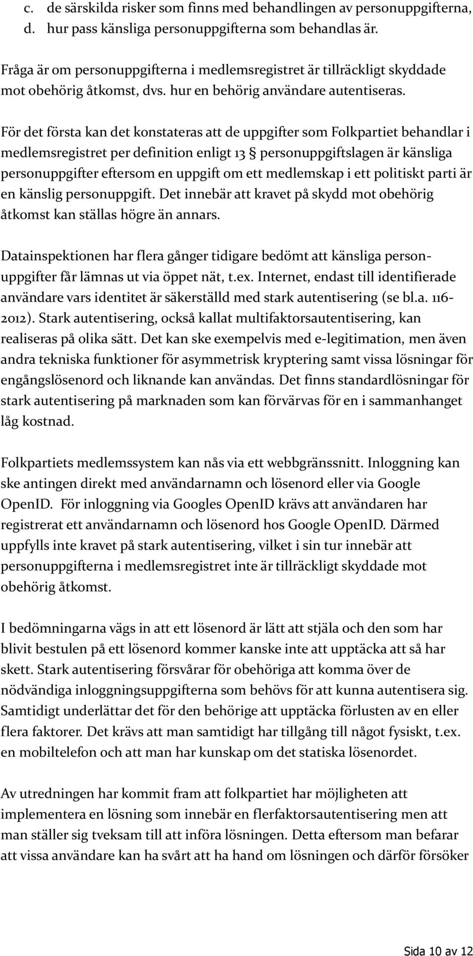 För det första kan det konstateras att de uppgifter som Folkpartiet behandlar i medlemsregistret per definition enligt 13 personuppgiftslagen är känsliga personuppgifter eftersom en uppgift om ett