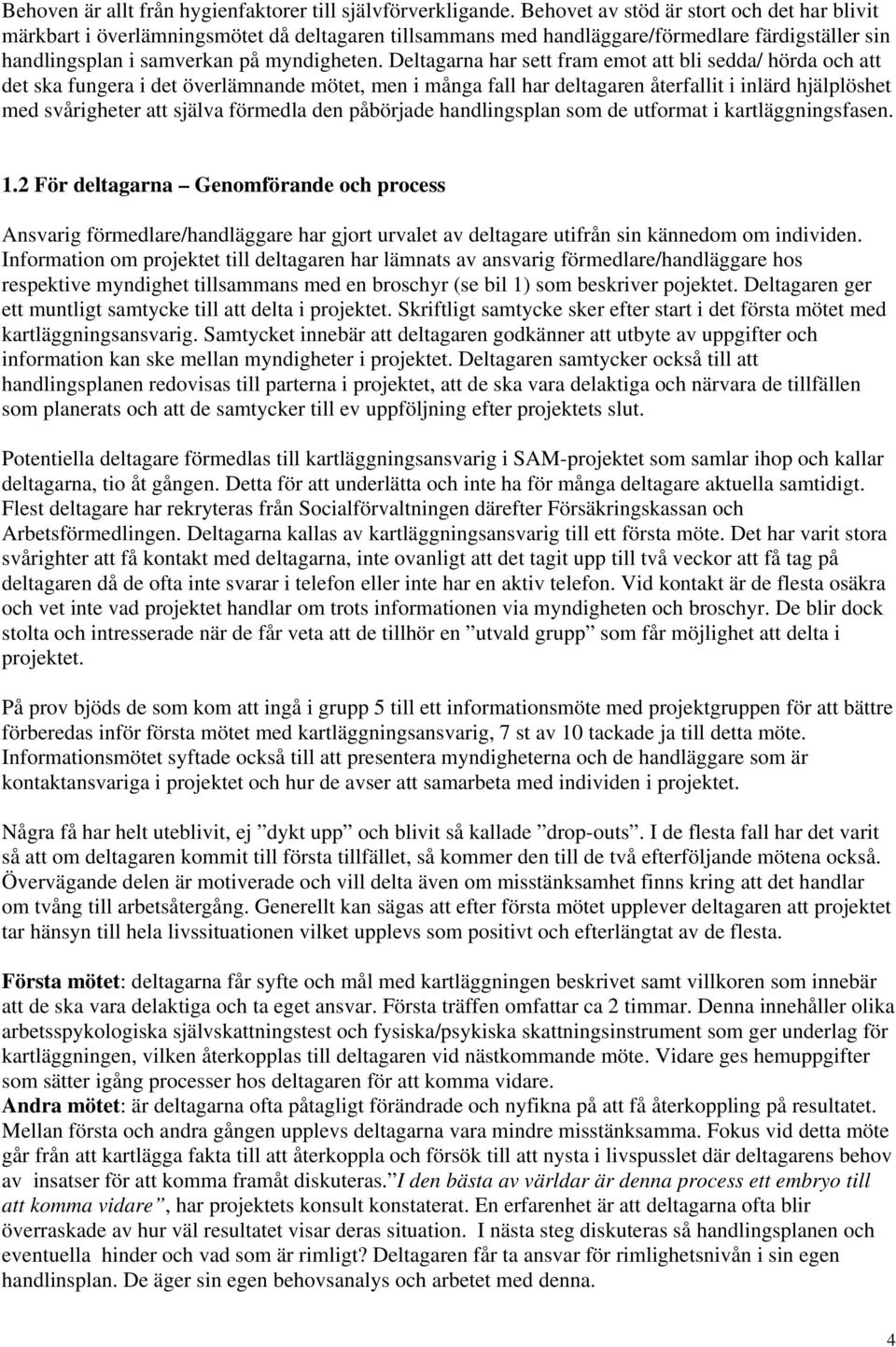 Deltagarna har sett fram emot att bli sedda/ hörda och att det ska fungera i det överlämnande mötet, men i många fall har deltagaren återfallit i inlärd hjälplöshet med svårigheter att själva