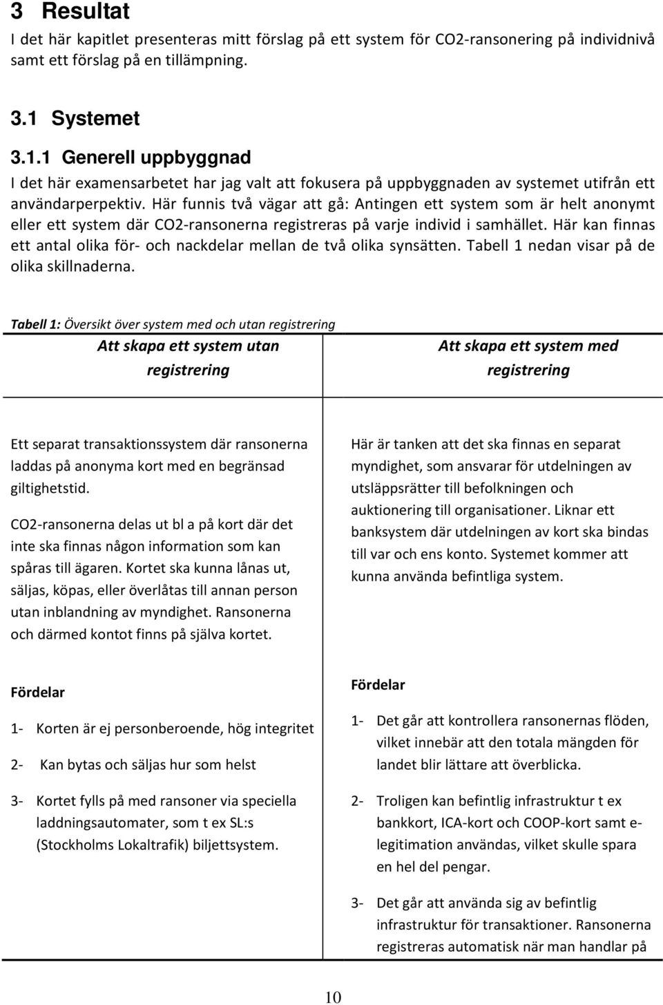 Här funnis två vägar att gå: Antingen ett system som är helt anonymt eller ett system där CO2-ransonerna registreras på varje individ i samhället.