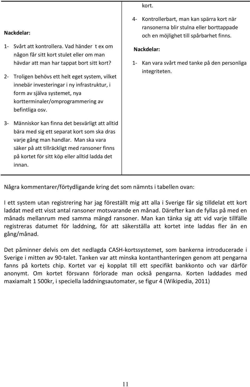 4- Kontrollerbart, man kan spärra kort när ransonerna blir stulna eller borttappade och en möjlighet till spårbarhet finns. Nackdelar: 1- Kan vara svårt med tanke på den personliga integriteten.