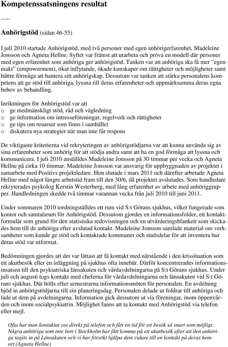 Tanken var att anhöriga ska få mer egenmakt (empowerment), ökat inflytande, ökade kunskaper om rättigheter och möjligheter samt bättre förmåga att hantera sitt anhörigskap.