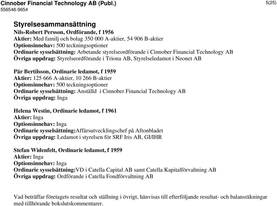 Arbetande styrelseordförande i Cinnober Financial Technology AB Övriga uppdrag: Styrelseordförande i Triona AB, Styrelseledamot i Neonet AB Pär Bertilsson, Ordinarie ledamot, f 1959 Aktier: 125 666