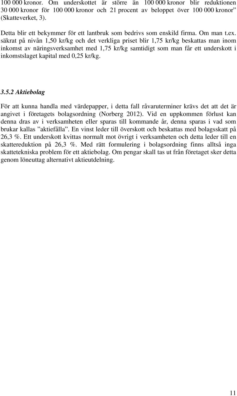 säkrat på nivån 1,50 kr/kg och det verkliga priset blir 1,75 kr/kg beskattas man inom inkomst av näringsverksamhet med 1,75 kr/kg samtidigt som man får ett underskott i inkomstslaget kapital med 0,25