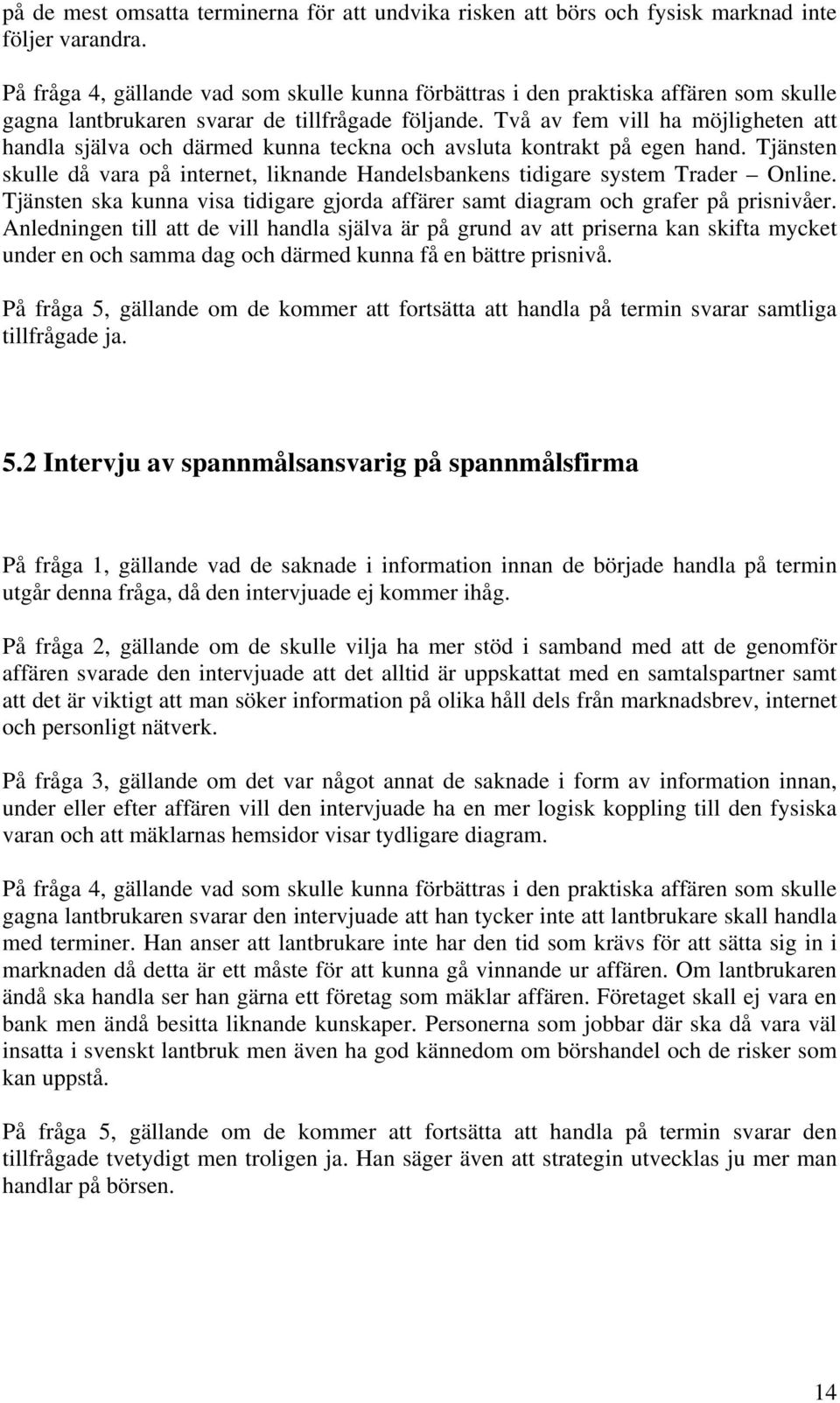 Två av fem vill ha möjligheten att handla själva och därmed kunna teckna och avsluta kontrakt på egen hand. Tjänsten skulle då vara på internet, liknande Handelsbankens tidigare system Trader Online.