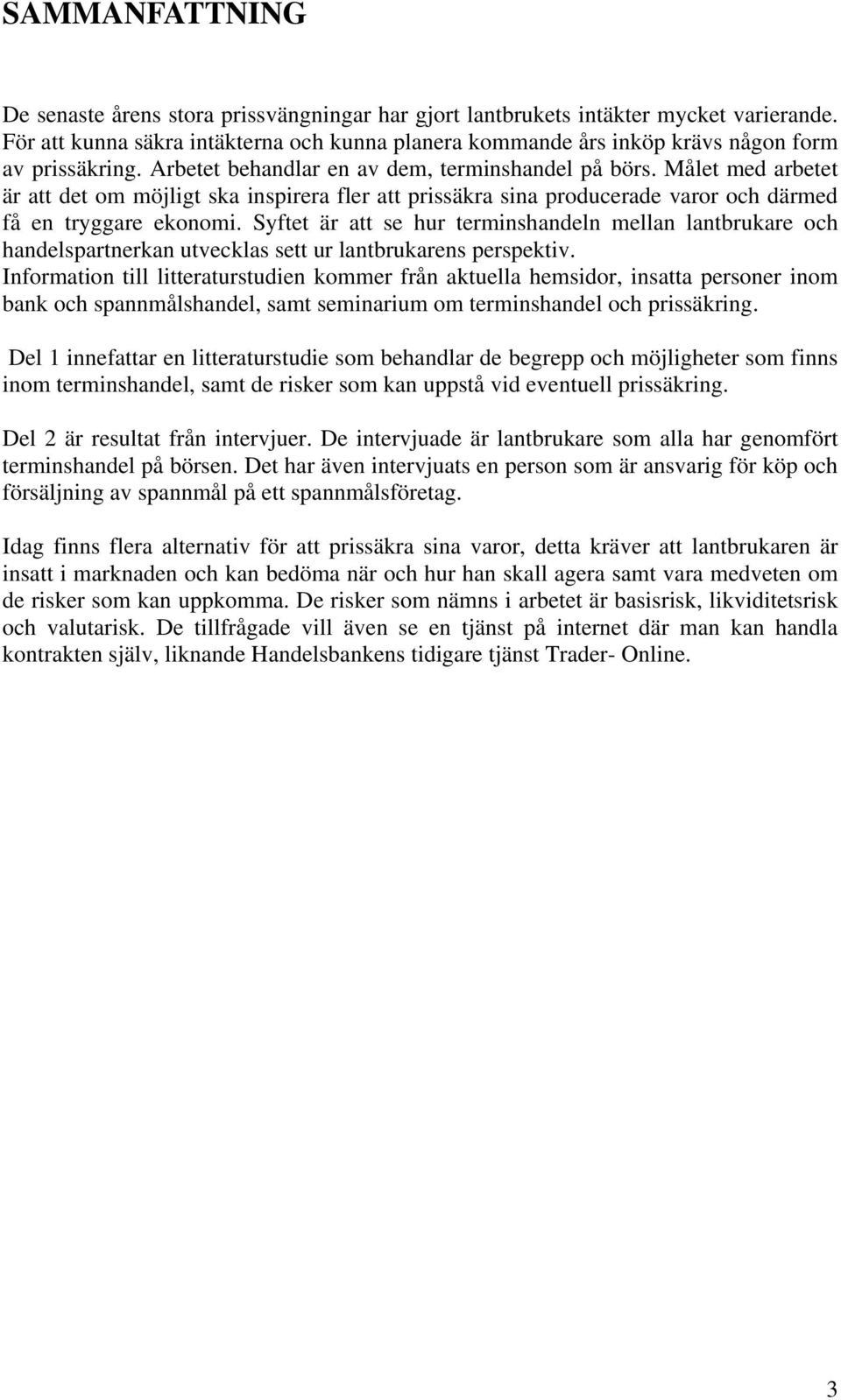 Målet med arbetet är att det om möjligt ska inspirera fler att prissäkra sina producerade varor och därmed få en tryggare ekonomi.