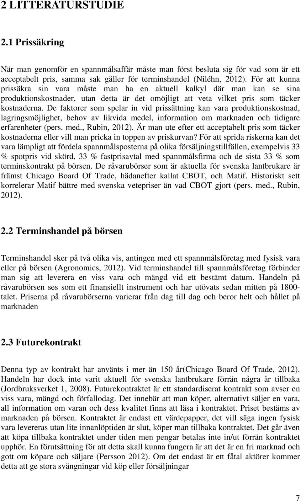 De faktorer som spelar in vid prissättning kan vara produktionskostnad, lagringsmöjlighet, behov av likvida medel, information om marknaden och tidigare erfarenheter (pers. med., Rubin, 2012).