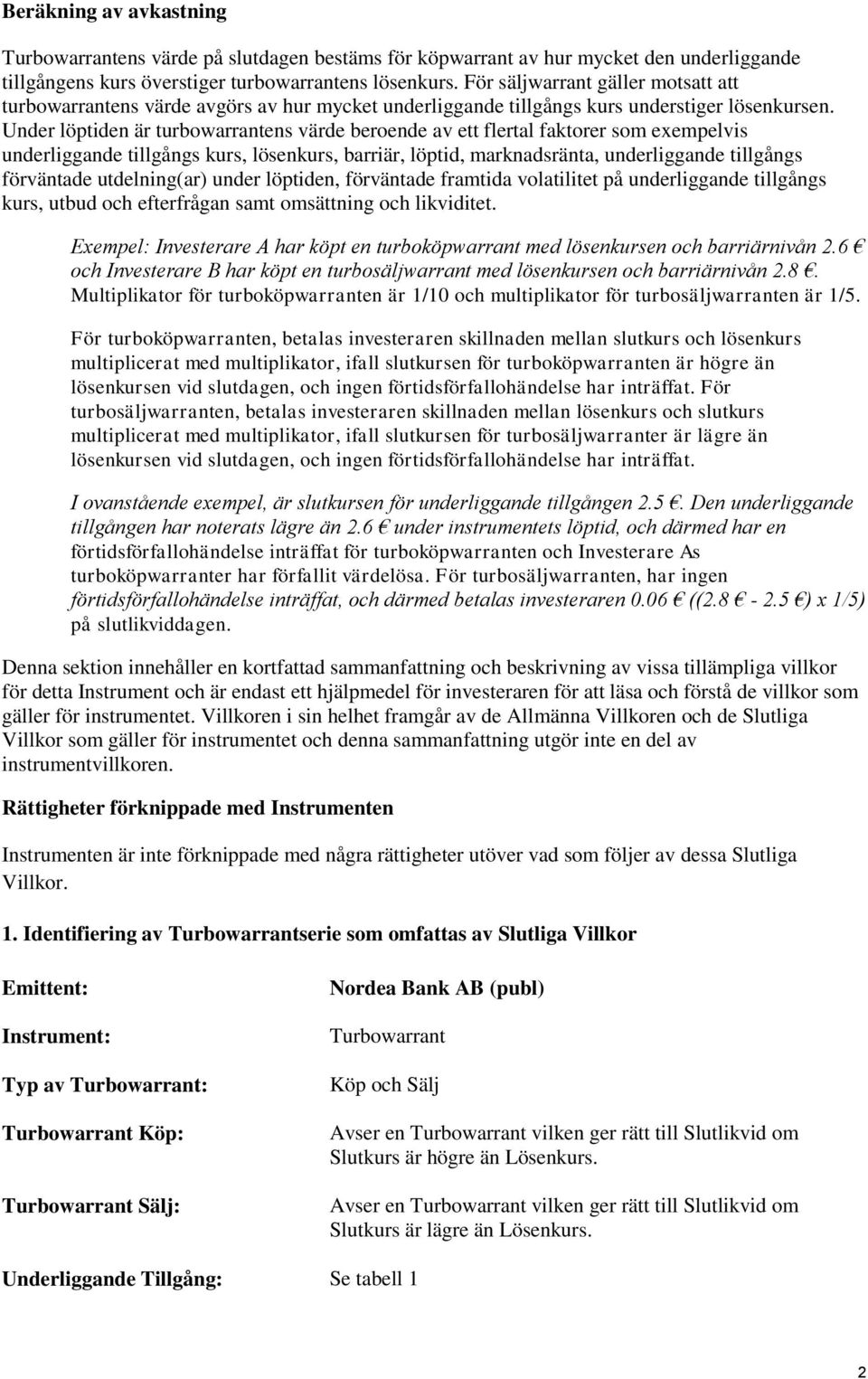 Under löptiden är turbowarrantens värde beroende av ett flertal faktorer som exempelvis underliggande tillgångs kurs, lösenkurs, barriär, löptid, marknadsränta, underliggande tillgångs förväntade