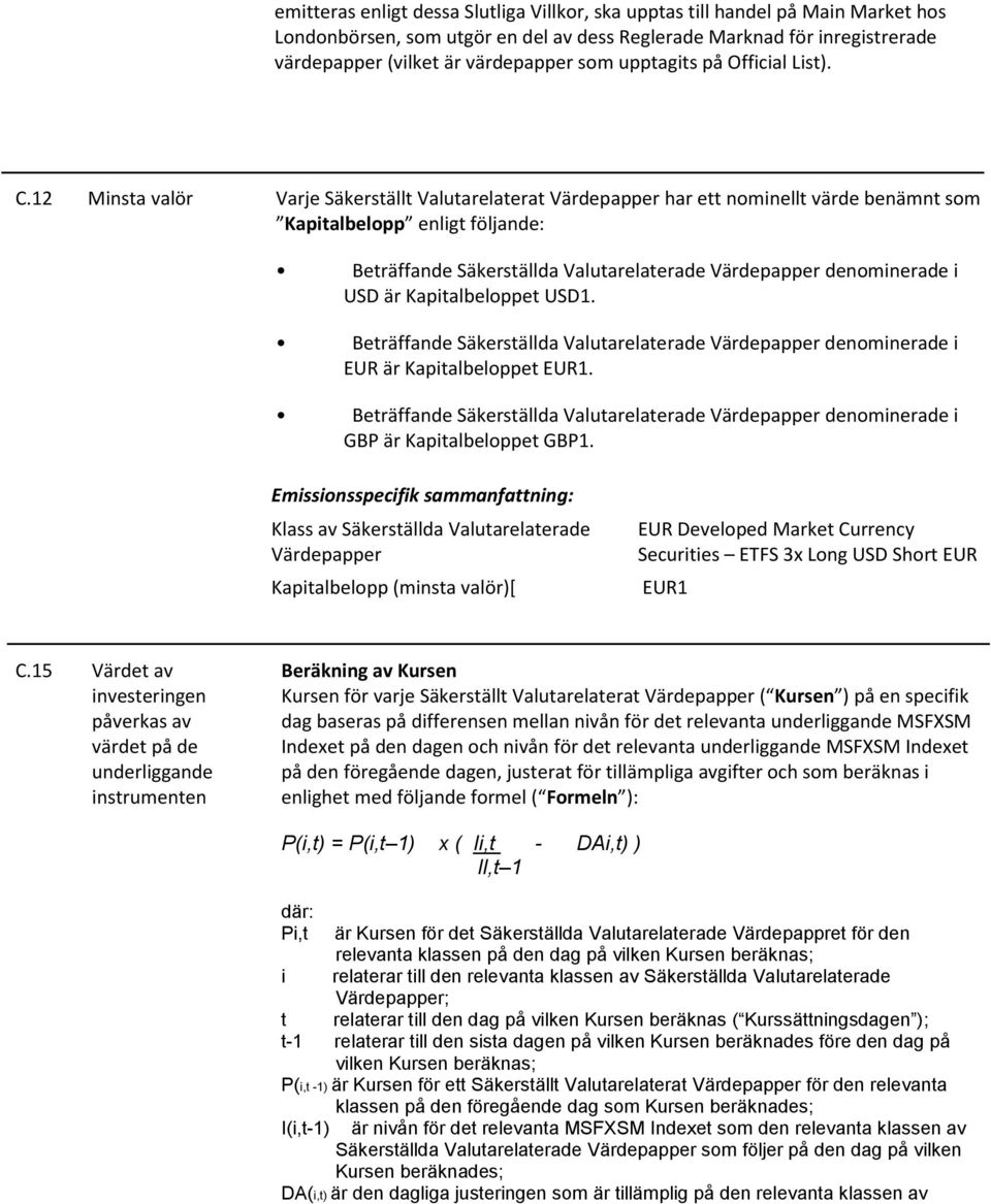 12 Minsta valör Varje Säkerställt Valutarelaterat Värdepapper har ett nominellt värde benämnt som Kapitalbelopp enligt följande: Beträffande Säkerställda Valutarelaterade Värdepapper denominerade i