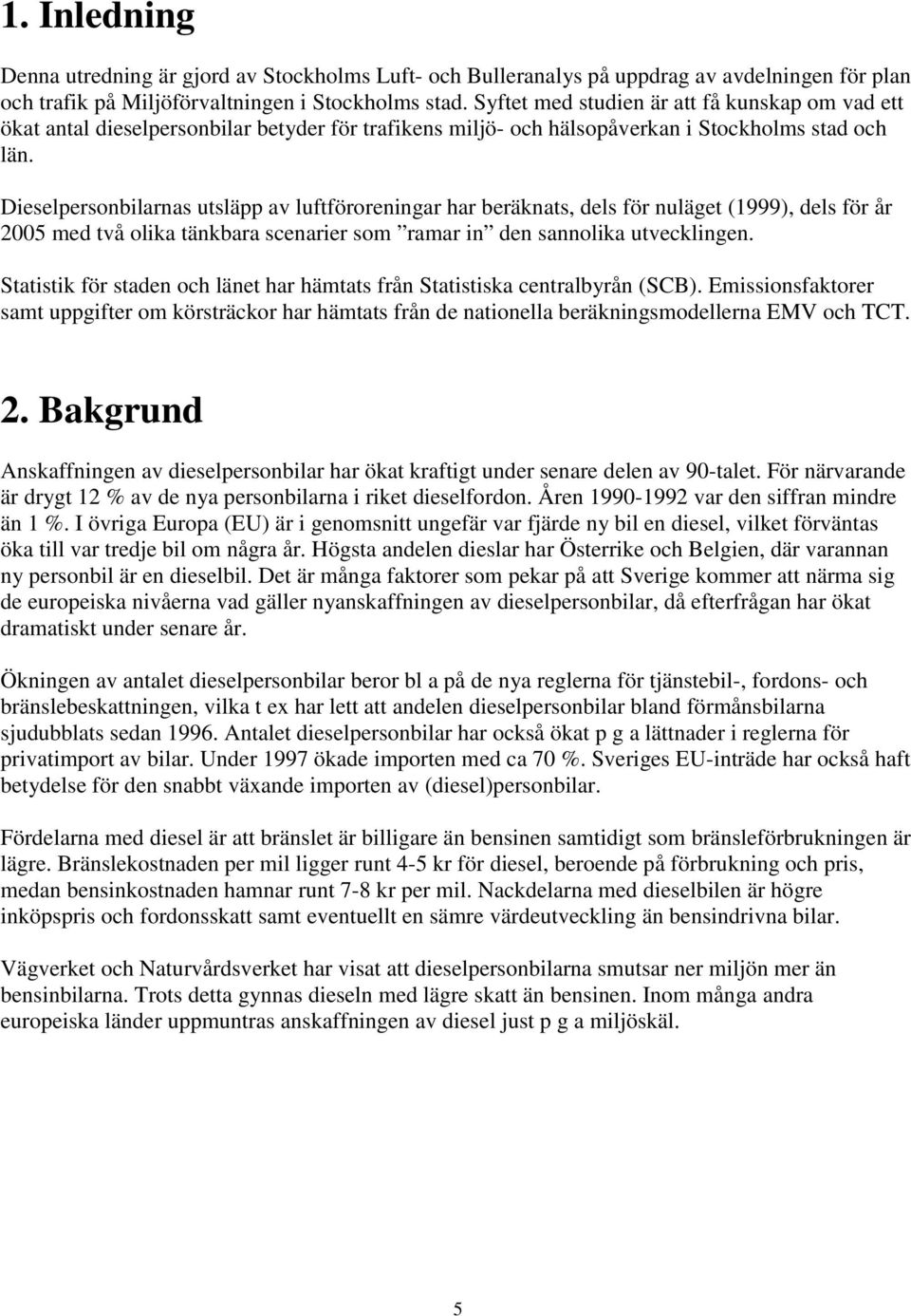 Dieselpersonbilarnas utsläpp av luftföroreningar har beräknats, dels för nuläget (1999), dels för år 25 med två olika tänkbara scenarier som ramar in den sannolika utvecklingen.