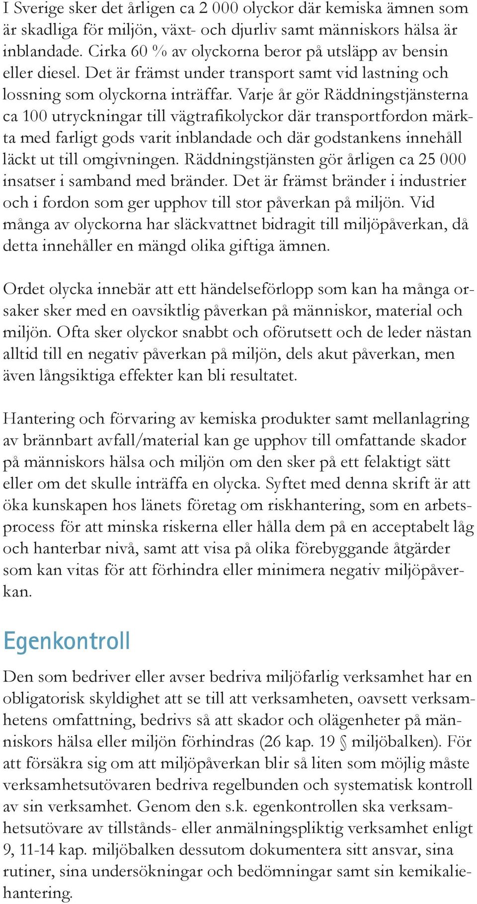 Varje år gör Räddningstjänsterna ca 100 utryckningar till vägtrafikolyckor där transportfordon märkta med farligt gods varit inblandade och där godstankens innehåll läckt ut till omgivningen.