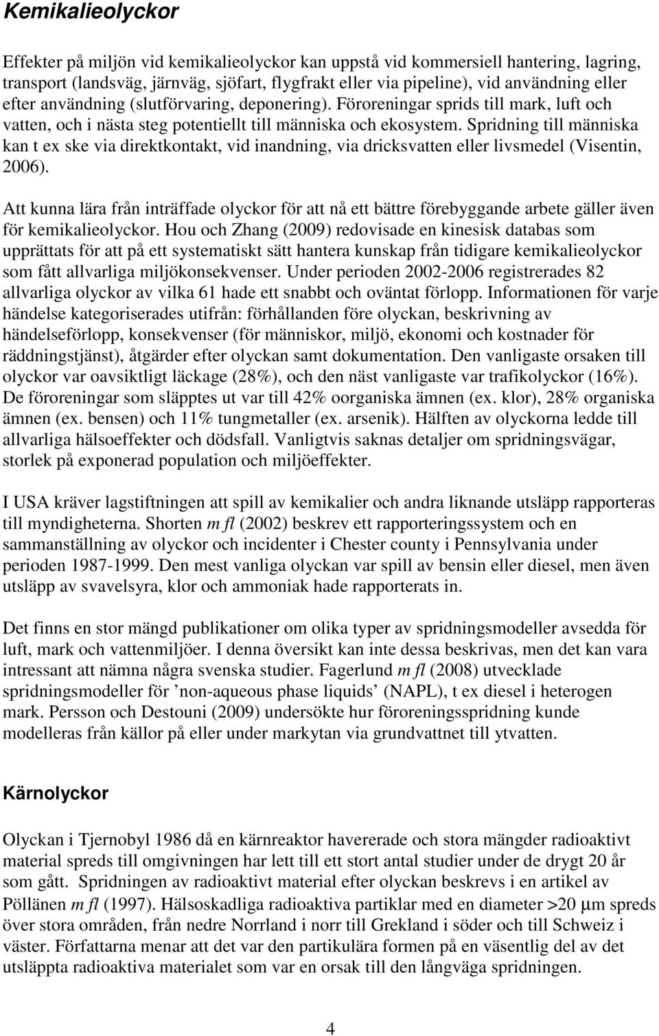 Spridning till människa kan t ex ske via direktkontakt, vid inandning, via dricksvatten eller livsmedel (Visentin, 2006).