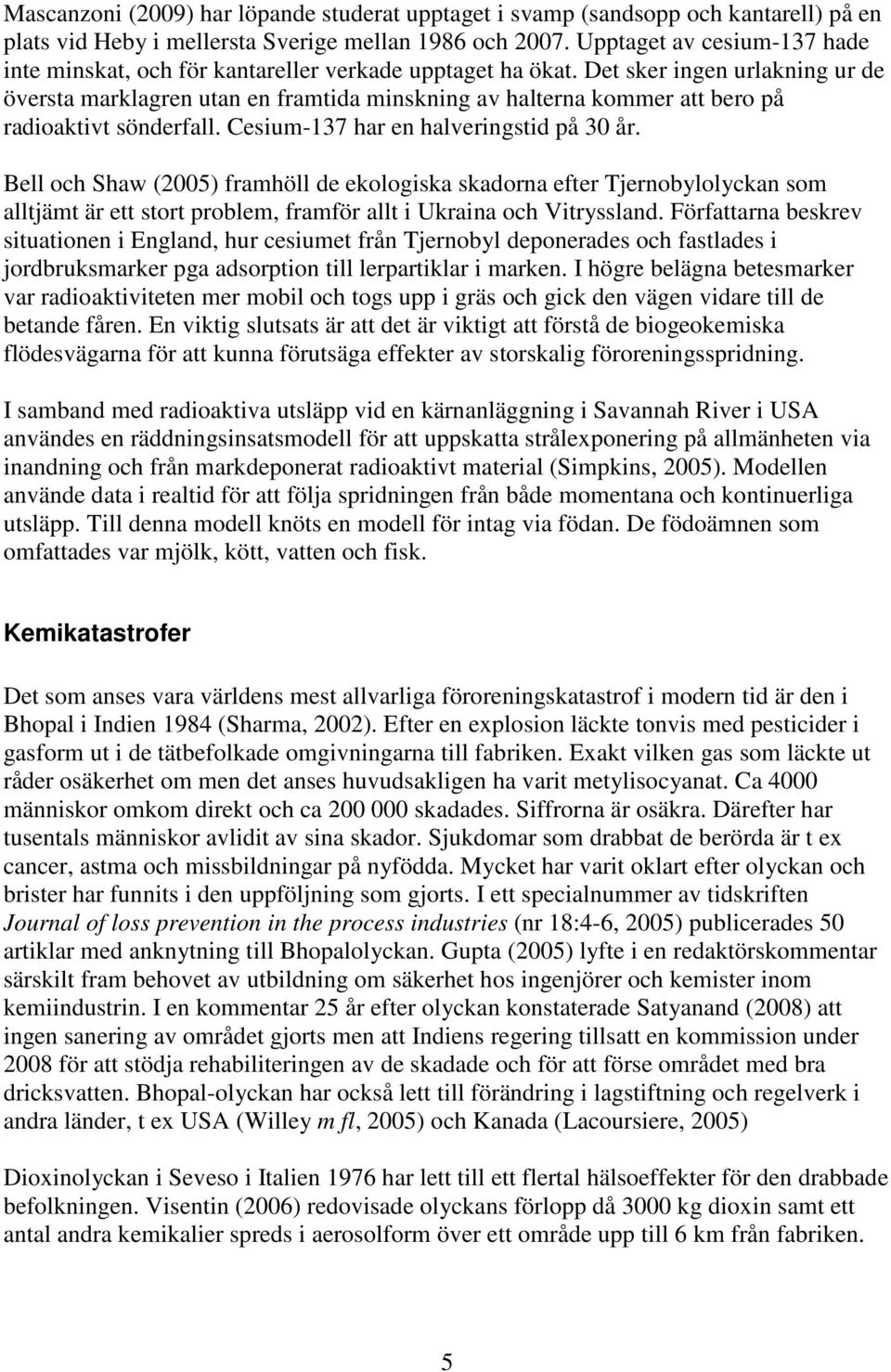 Det sker ingen urlakning ur de översta marklagren utan en framtida minskning av halterna kommer att bero på radioaktivt sönderfall. Cesium-137 har en halveringstid på 30 år.