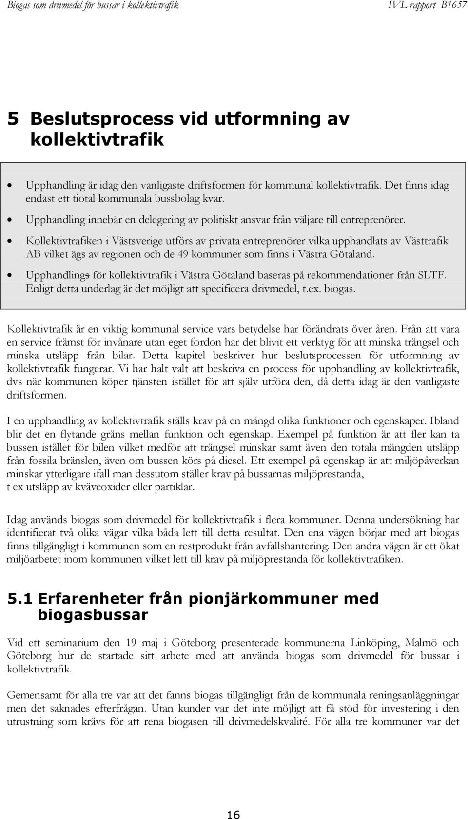 Kollektivtrafiken i Västsverige utförs av privata entreprenörer vilka upphandlats av Västtrafik AB vilket ägs av regionen och de 49 kommuner som finns i Västra Götaland.