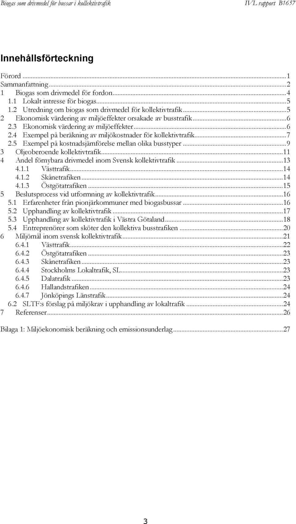 5 Exempel på kostnadsjämförelse mellan olika busstyper...9 3 Oljeoberoende kollektivtrafik...11 4 Andel förnybara drivmedel inom Svensk kollektivtrafik...13 4.1.1 Västtrafik...14 4.1.2 Skånetrafiken.