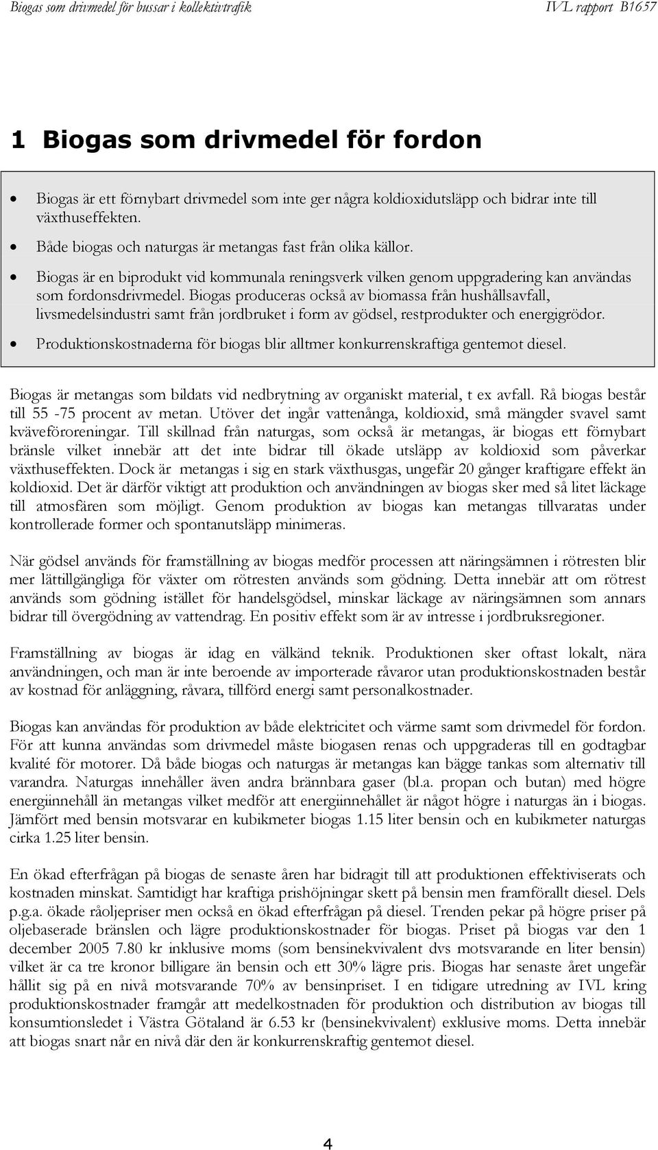 Biogas produceras också av biomassa från hushållsavfall, livsmedelsindustri samt från jordbruket i form av gödsel, restprodukter och energigrödor.