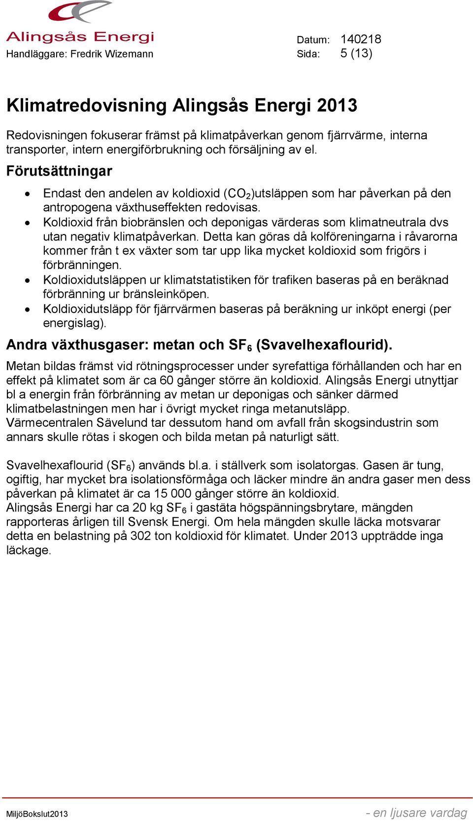 Koldioxid från biobränslen och deponigas värderas som klimatneutrala dvs utan negativ klimatpåverkan.